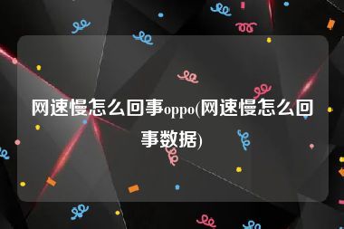 网速慢怎么回事oppo(网速慢怎么回事数据)