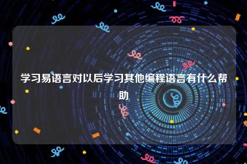 学习易语言对以后学习其他编程语言有什么帮助