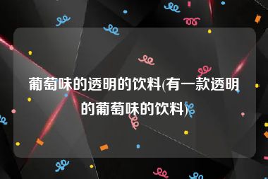 葡萄味的透明的饮料(有一款透明的葡萄味的饮料)