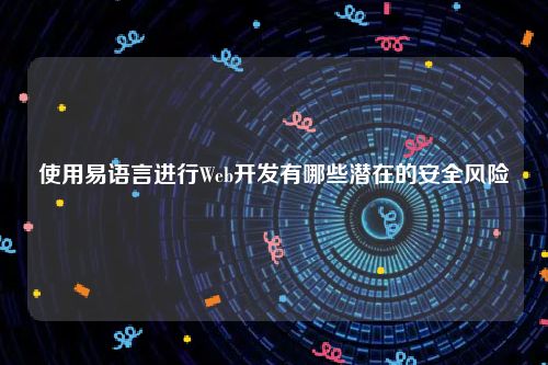 使用易语言进行Web开发有哪些潜在的安全风险