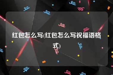 红包怎么写(红包怎么写祝福语格式)