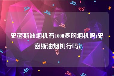 史密斯油烟机有1000多的烟机吗(史密斯油烟机行吗)