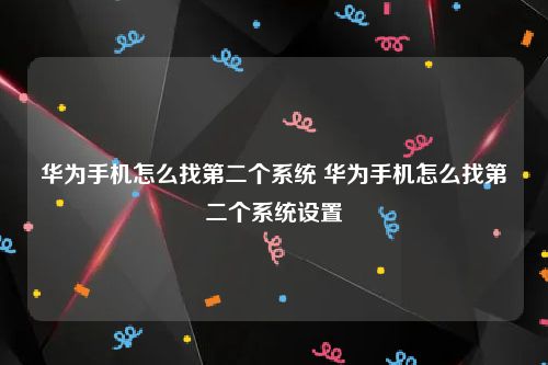 华为手机怎么找第二个系统 华为手机怎么找第二个系统设置