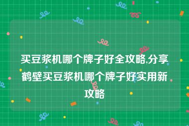 买豆浆机哪个牌子好全攻略,分享鹤壁买豆浆机哪个牌子好实用新攻略