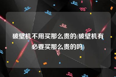 破壁机不用买那么贵的(破壁机有必要买那么贵的吗)