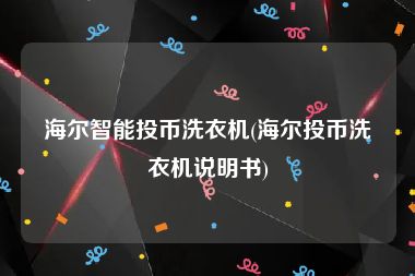 海尔智能投币洗衣机(海尔投币洗衣机说明书)