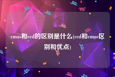 cmos和ccd的区别是什么(ccd和cmos区别和优点)