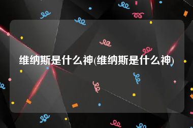 维纳斯是什么神(维纳斯是什么神)