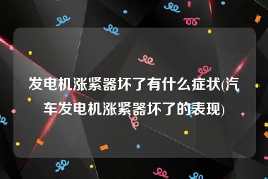 发电机涨紧器坏了有什么症状(汽车发电机涨紧器坏了的表现)