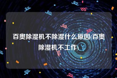 百奥除湿机不除湿什么原因(百奥除湿机不工作)