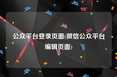 公众平台登录页面(微信公众平台编辑页面)