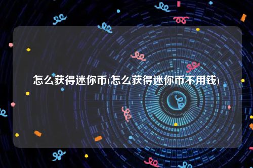 怎么获得迷你币(怎么获得迷你币不用钱)