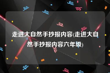 走进大自然手抄报内容(走进大自然手抄报内容六年级)