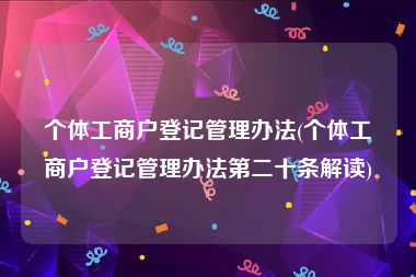 个体工商户登记管理办法(个体工商户登记管理办法第二十条解读)