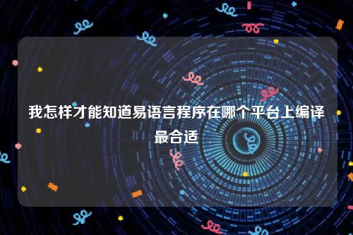 我怎样才能知道易语言程序在哪个平台上编译最合适