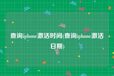 查询iphone激活时间(查询iphone激活日期)