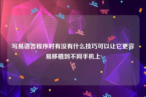 写易语言程序时有没有什么技巧可以让它更容易移植到不同手机上