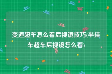 变道超车怎么看后视镜技巧(半挂车超车后视镜怎么看)