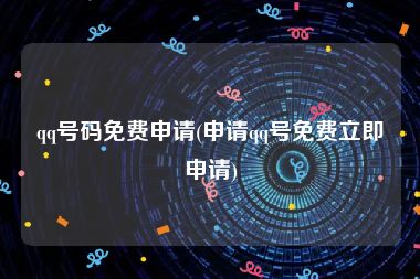 qq号码免费申请(申请qq号免费立即申请)