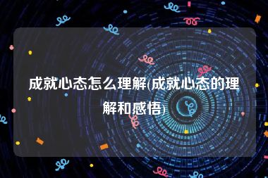 成就心态怎么理解(成就心态的理解和感悟)