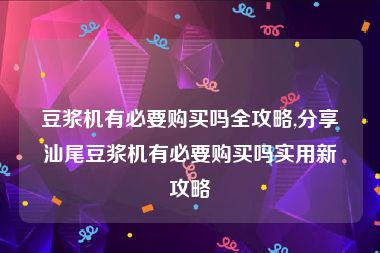 豆浆机有必要购买吗全攻略,分享汕尾豆浆机有必要购买吗实用新攻略