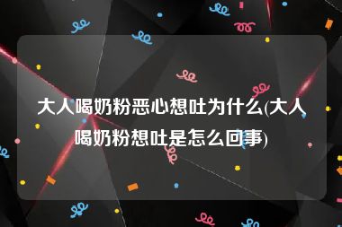 大人喝奶粉恶心想吐为什么(大人喝奶粉想吐是怎么回事)