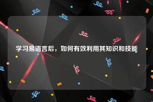 学习易语言后，如何有效利用其知识和技能