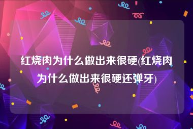 红烧肉为什么做出来很硬(红烧肉为什么做出来很硬还弹牙)