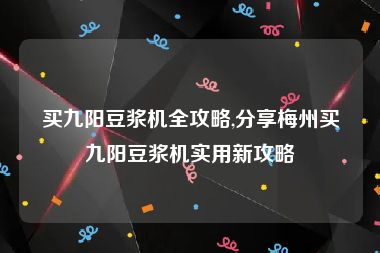 买九阳豆浆机全攻略,分享梅州买九阳豆浆机实用新攻略