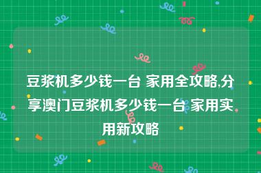 豆浆机多少钱一台 家用全攻略,分享澳门豆浆机多少钱一台 家用实用新攻略