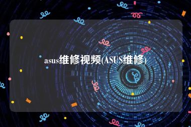 asus维修视频(ASUS维修)