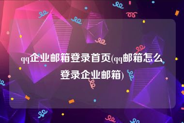 qq企业邮箱登录首页(qq邮箱怎么登录企业邮箱)