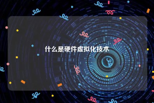 什么是硬件虚拟化技术