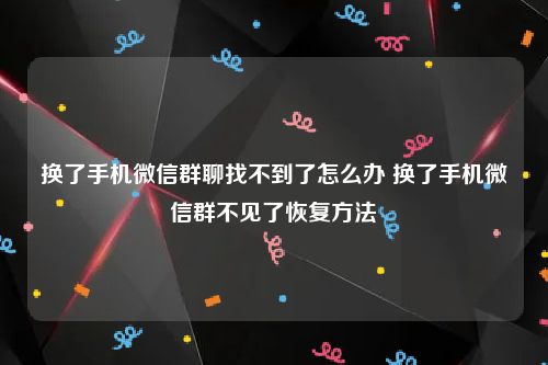 换了手机微信群聊找不到了怎么办 换了手机微信群不见了恢复方法