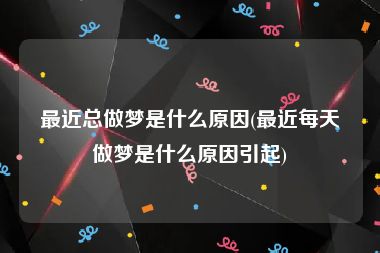 最近总做梦是什么原因(最近每天做梦是什么原因引起)