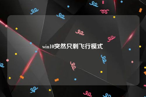 win10突然只剩飞行模式