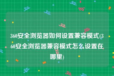 360安全浏览器如何设置兼容模式(360安全浏览器兼容模式怎么设置在哪里)