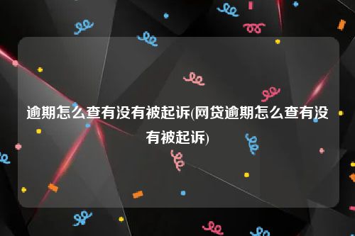 逾期怎么查有没有被起诉(网贷逾期怎么查有没有被起诉)