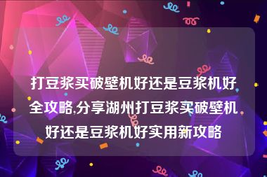 打豆浆买破壁机好还是豆浆机好全攻略,分享湖州打豆浆买破壁机好还是豆浆机好实用新攻略