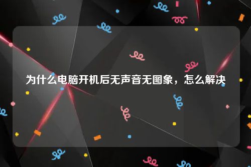 为什么电脑开机后无声音无图象，怎么解决