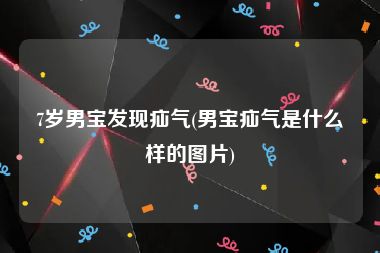 7岁男宝发现疝气(男宝疝气是什么样的图片)