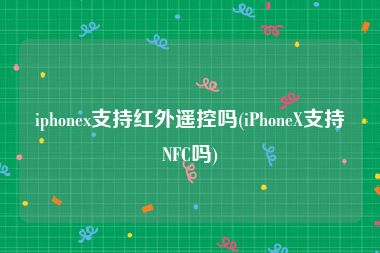 iphonex支持红外遥控吗(iPhoneX支持NFC吗)