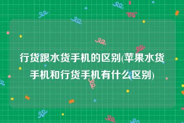 行货跟水货手机的区别(苹果水货手机和行货手机有什么区别)