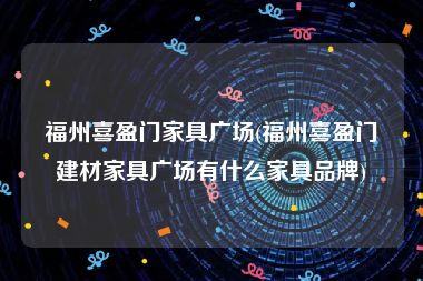 福州喜盈门家具广场(福州喜盈门建材家具广场有什么家具品牌)