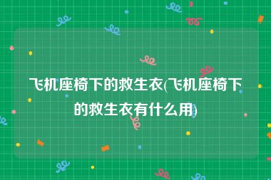 飞机座椅下的救生衣(飞机座椅下的救生衣有什么用)