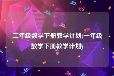 二年级数学下册教学计划(一年级数学下册教学计划)