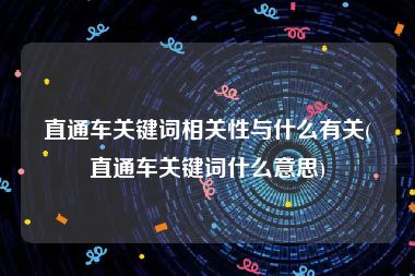 直通车关键词相关性与什么有关(直通车关键词什么意思)