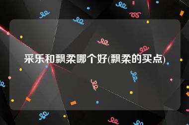 采乐和飘柔哪个好(飘柔的买点)