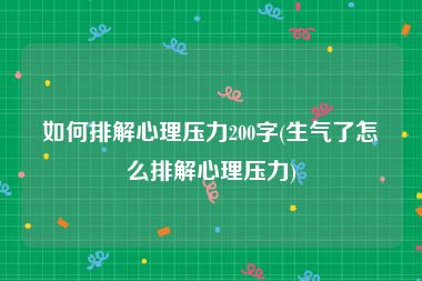 如何排解心理压力200字(生气了怎么排解心理压力)