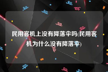 民用客机上没有降落伞吗(民用客机为什么没有降落伞)